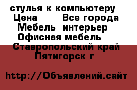 стулья к компьютеру › Цена ­ 1 - Все города Мебель, интерьер » Офисная мебель   . Ставропольский край,Пятигорск г.